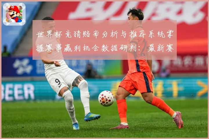 世界杯竞猜赔率分析与推荐系统掌握赛事赢利机会数据研判：最新赛事动态与深度分析