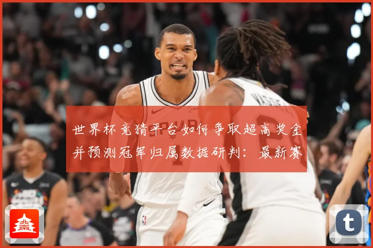 世界杯竞猜平台如何争取超高奖金并预测冠军归属数据研判：最新赛事动态与深度分析