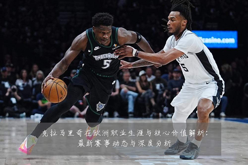 克拉马里奇在欧洲职业生涯与核心价值解析:最新赛事动态与深度分析