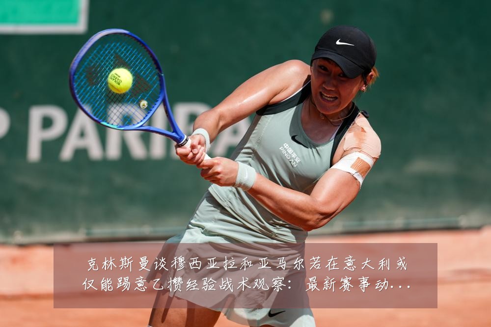 克林斯曼谈穆西亚拉和亚马尔若在意大利或仅能踢意乙攒经验战术观察:最新赛事动态与深度分析