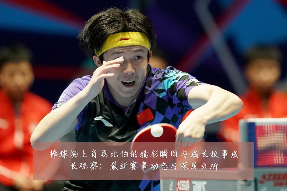 棒球场上肖恩比伯的精彩瞬间与成长故事成长观察:最新赛事动态与深度分析