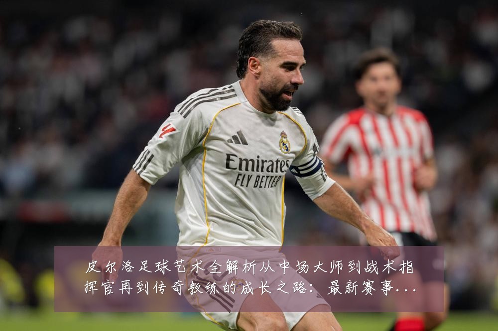 皮尔洛足球艺术全解析从中场大师到战术指挥官再到传奇教练的成长之路:最新赛事动态与深度分析