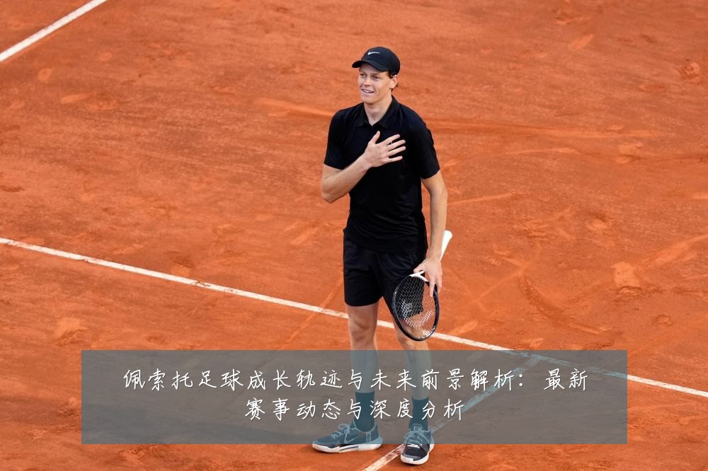 佩索托足球成长轨迹与未来前景解析:最新赛事动态与深度分析